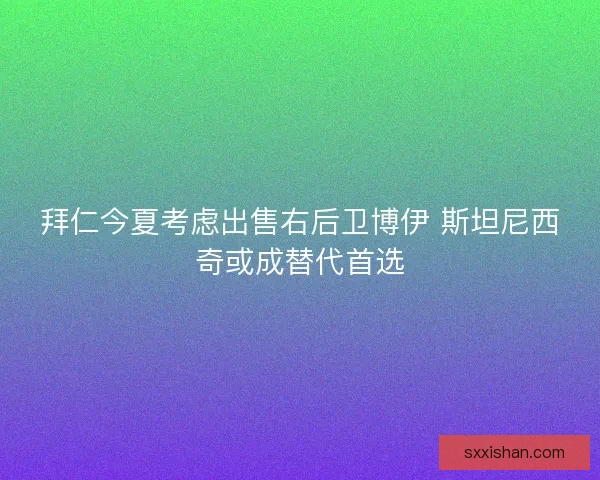 拜仁今夏考虑出售右后卫博伊 斯坦尼西奇或成替代首选