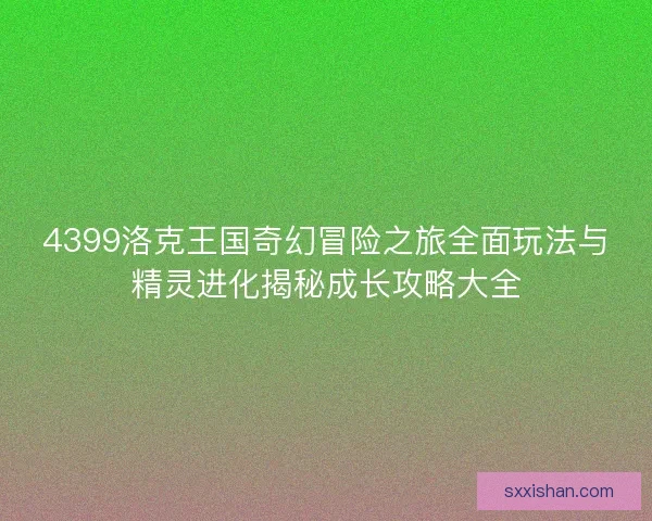 4399洛克王国奇幻冒险之旅全面玩法与精灵进化揭秘成长攻略大全